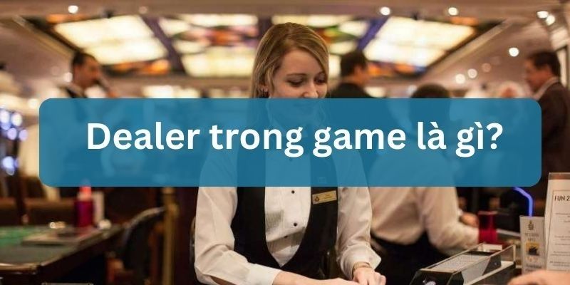 dealer trong game là gì
