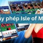 Giấy phép Isle Of Man là gì và cách thức cấp phép cá cược IOM