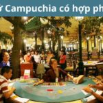 Campuchia hợp pháp cờ bạc không? Các nước hợp pháp cờ bạc